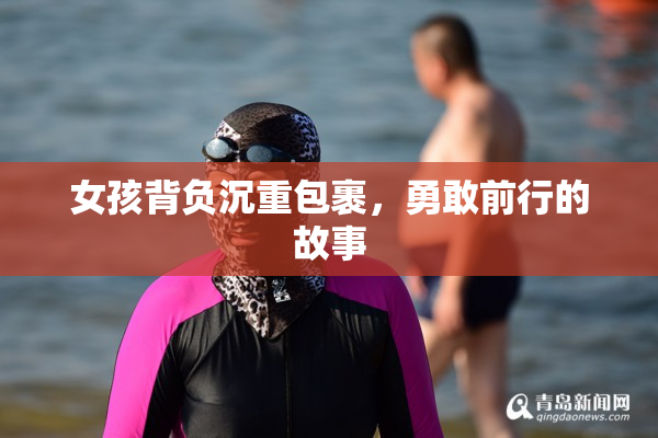 女孩背负沉重包裹，勇敢前行的故事