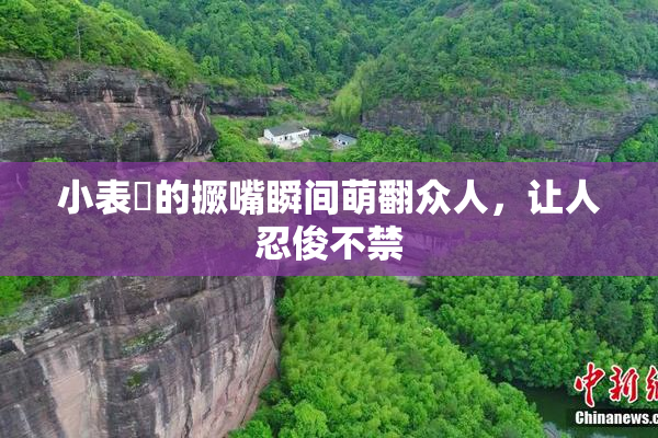 小表妺的撅嘴瞬间萌翻众人，让人忍俊不禁