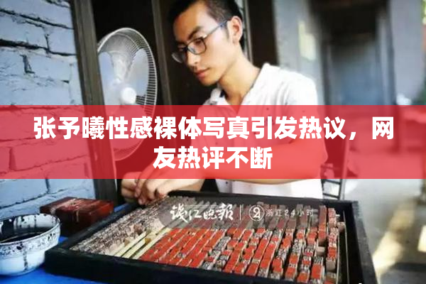 张予曦性感裸体写真引发热议，网友热评不断