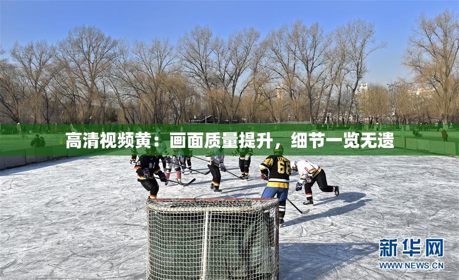 高清视频黄：画面质量提升，细节一览无遗