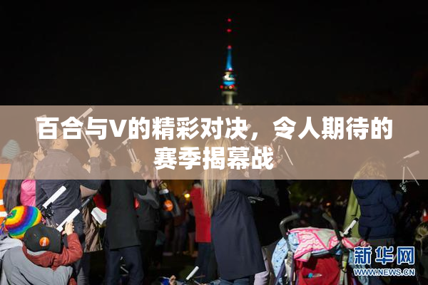 百合与V的精彩对决，令人期待的赛季揭幕战