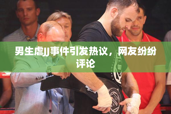 男生虐JJ事件引发热议，网友纷纷评论