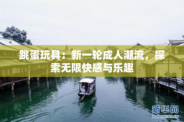 跳蛋玩具：新一轮成人潮流，探索无限快感与乐趣