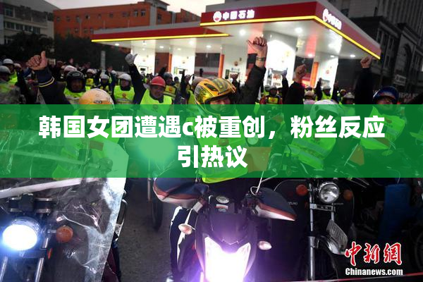 韩国女团遭遇c被重创，粉丝反应引热议