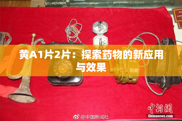 黄A1片2片：探索药物的新应用与效果