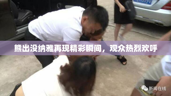 熊出没纳雅再现精彩瞬间，观众热烈欢呼