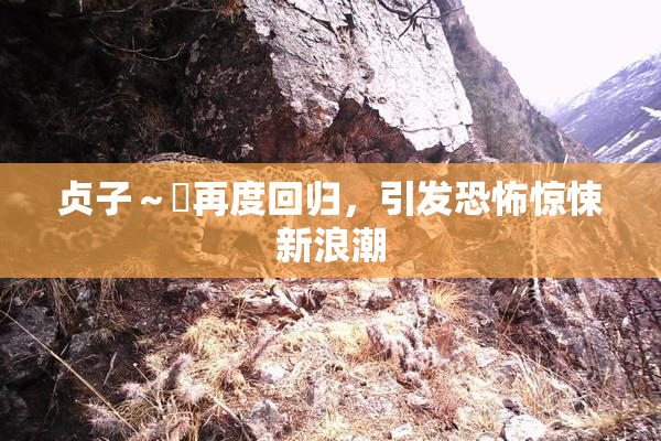 贞子～婬再度回归，引发恐怖惊悚新浪潮