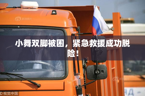 小舞双脚被困，紧急救援成功脱险！