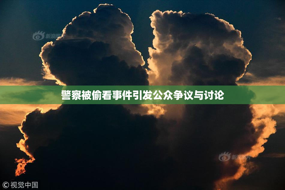 警察被偷看事件引发公众争议与讨论