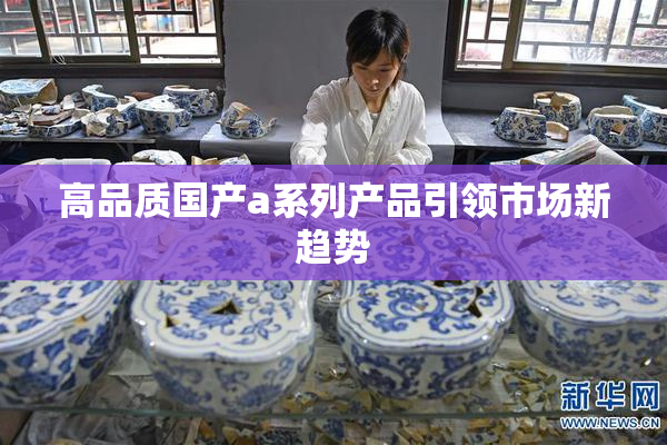 高品质国产a系列产品引领市场新趋势