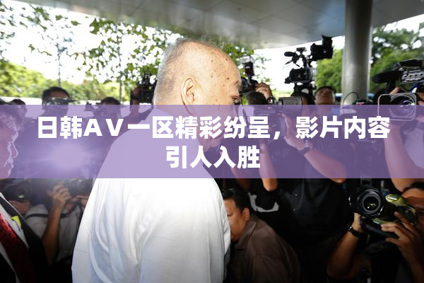 日韩AⅤ一区精彩纷呈，影片内容引人入胜