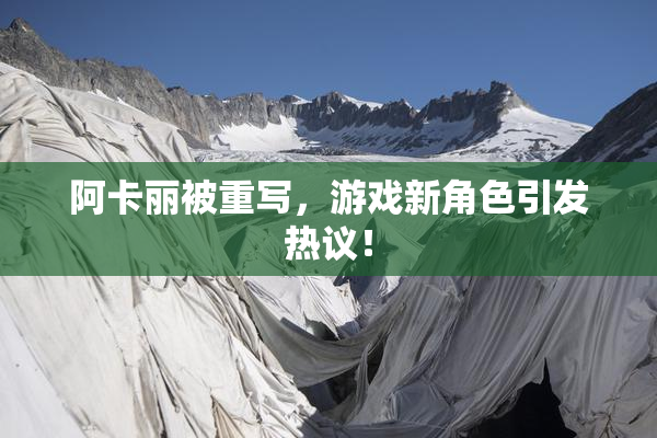 阿卡丽被重写，游戏新角色引发热议！
