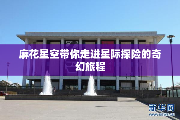 麻花星空带你走进星际探险的奇幻旅程