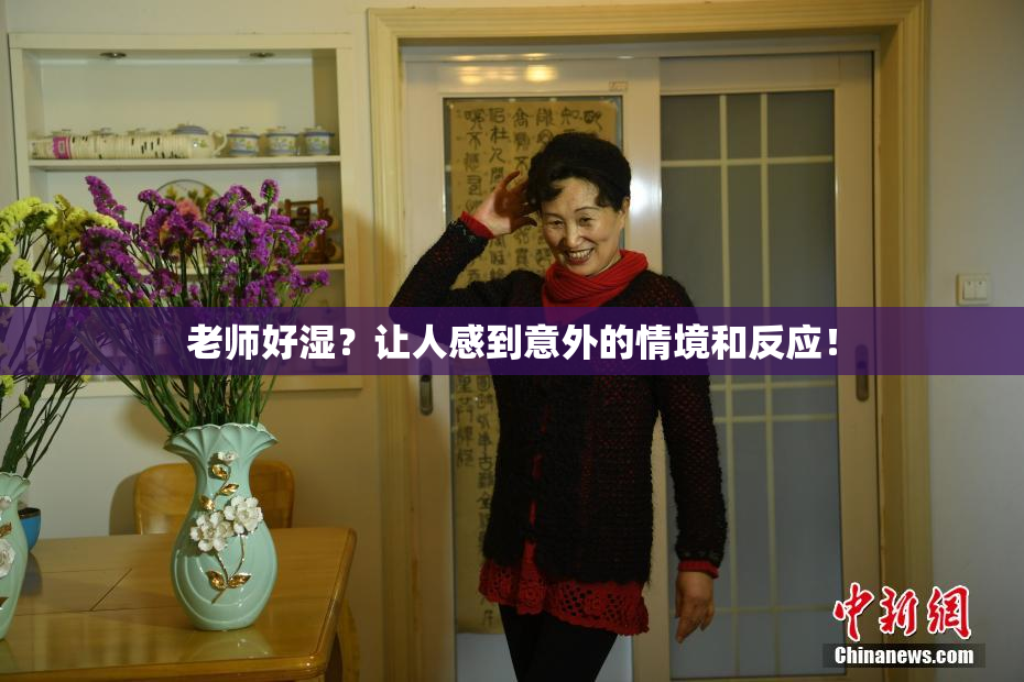 老师好湿？让人感到意外的情境和反应！