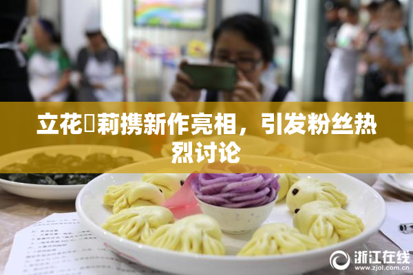 立花瑠莉携新作亮相，引发粉丝热烈讨论