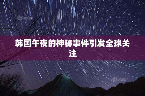 韩国午夜的神秘事件引发全球关注