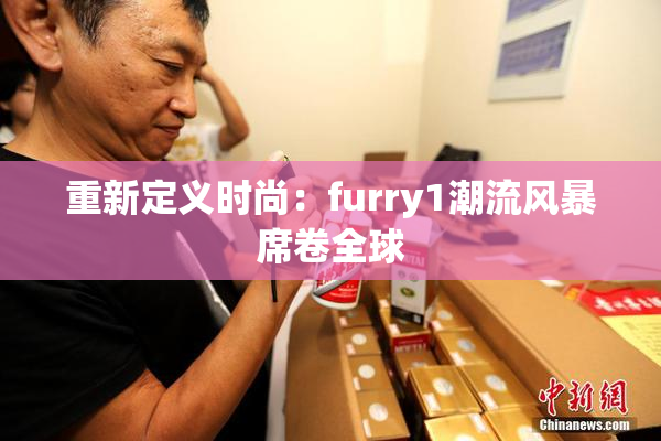 重新定义时尚：furry1潮流风暴席卷全球