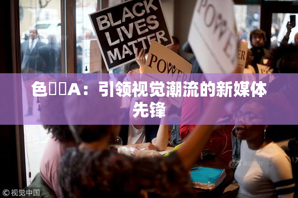 色妺妺A：引领视觉潮流的新媒体先锋