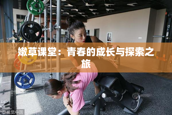 嫩草课堂：青春的成长与探索之旅