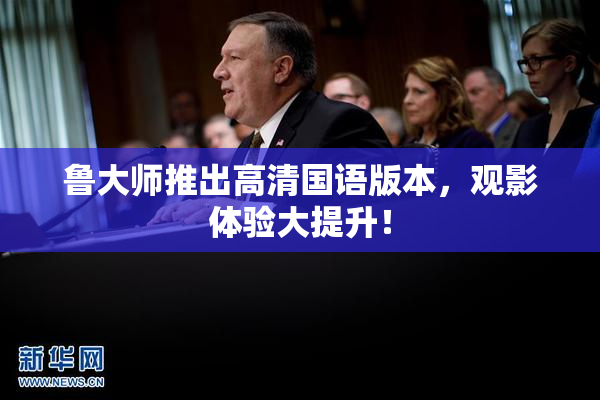 鲁大师推出高清国语版本，观影体验大提升！