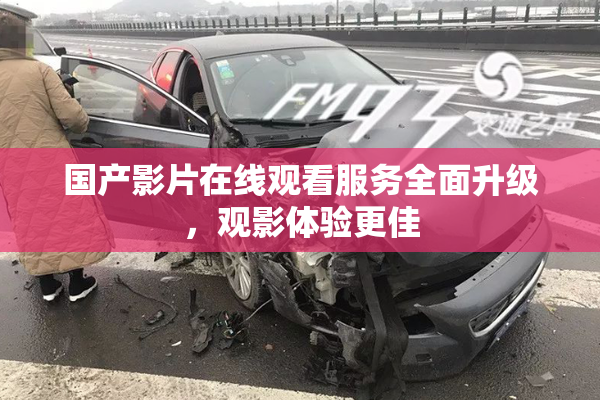 国产影片在线观看服务全面升级，观影体验更佳