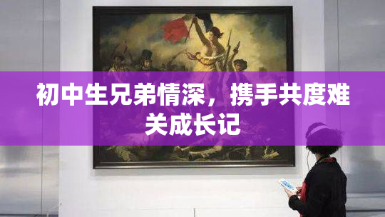 初中生兄弟情深，携手共度难关成长记