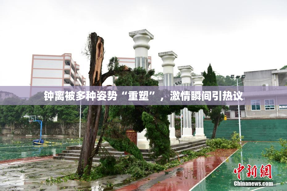 钟离被多种姿势“重塑”，激情瞬间引热议