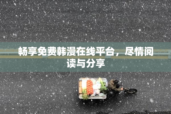畅享免费韩漫在线平台，尽情阅读与分享