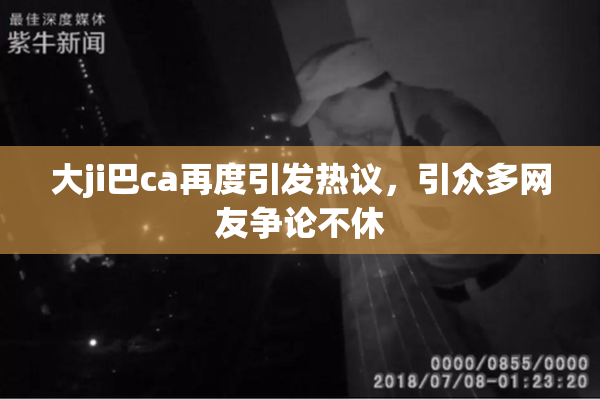 大ji巴ca再度引发热议，引众多网友争论不休