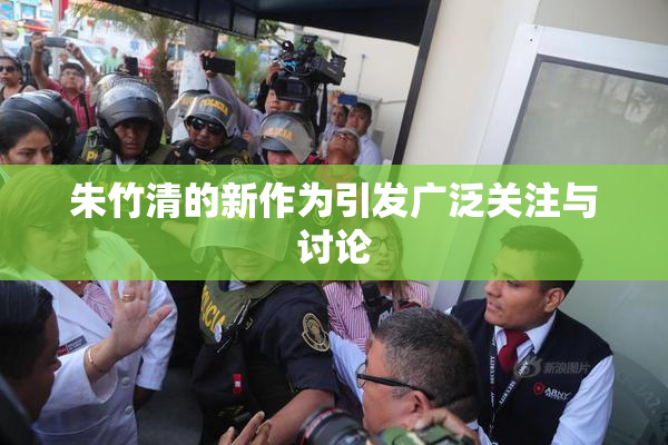 朱竹清的新作为引发广泛关注与讨论
