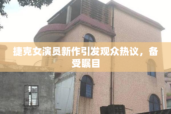 捷克女演员新作引发观众热议，备受瞩目