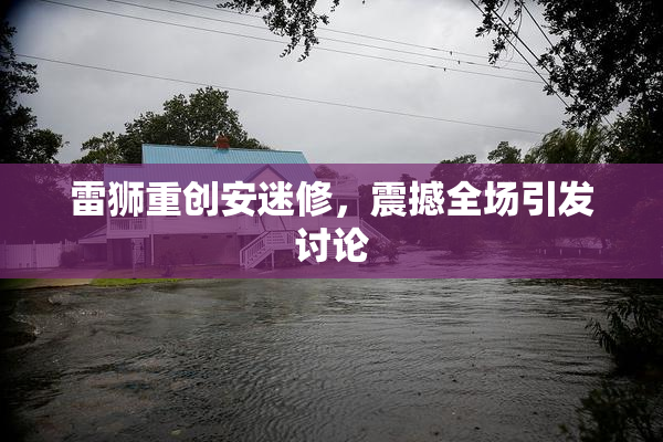 雷狮重创安迷修，震撼全场引发讨论