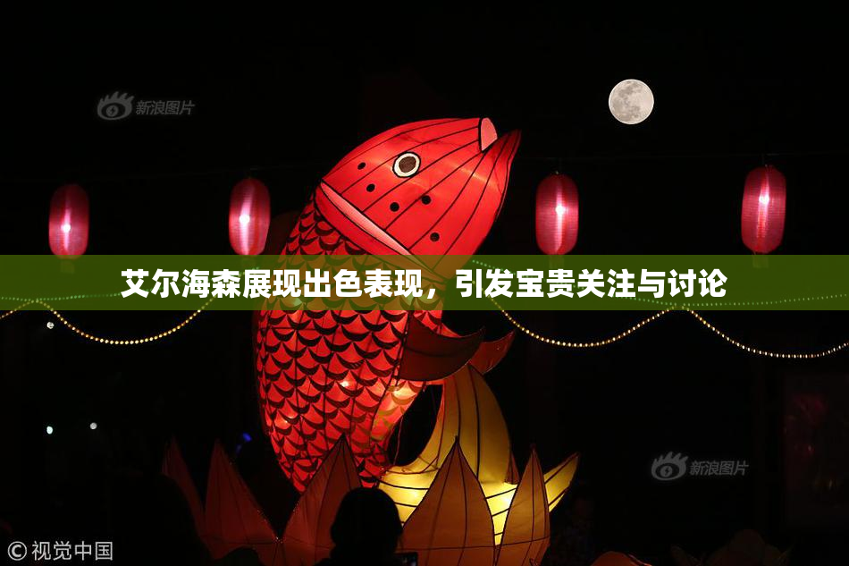 艾尔海森展现出色表现，引发宝贵关注与讨论