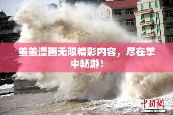 羞羞漫画无限精彩内容，尽在掌中畅游！