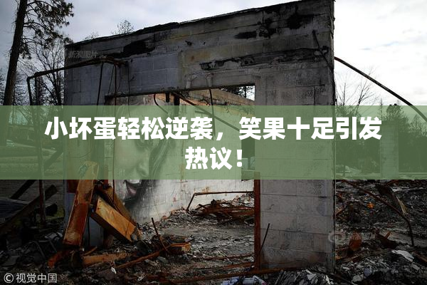 小坏蛋轻松逆袭，笑果十足引发热议！