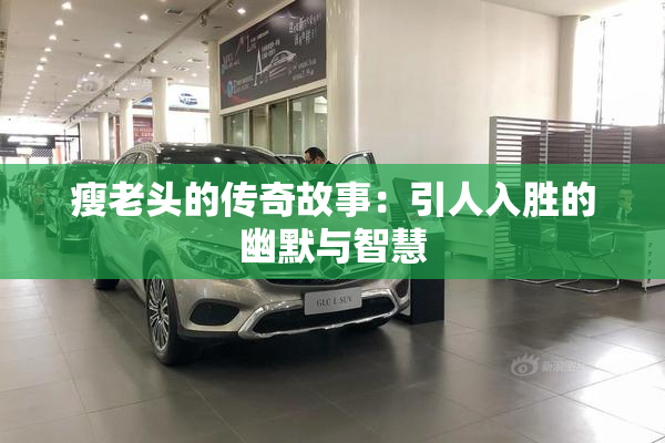 瘦老头的传奇故事：引人入胜的幽默与智慧
