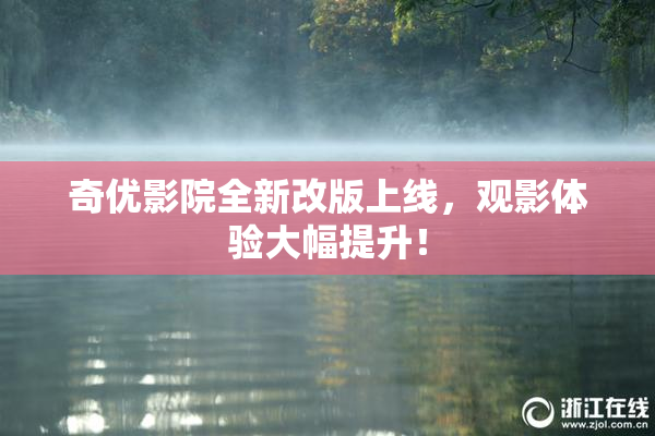奇优影院全新改版上线，观影体验大幅提升！