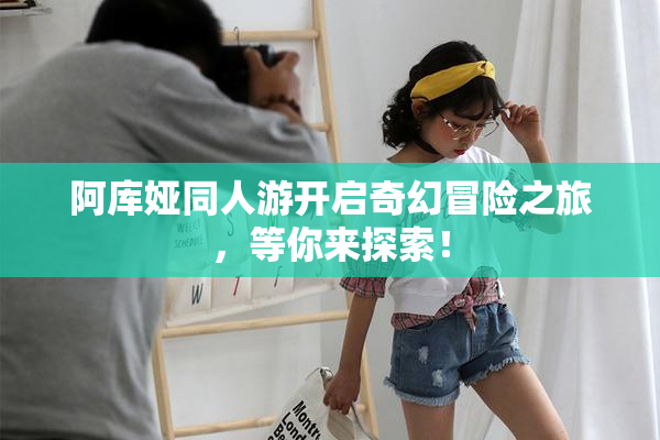 阿库娅同人游开启奇幻冒险之旅，等你来探索！