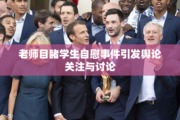 老师目睹学生自慰事件引发舆论关注与讨论