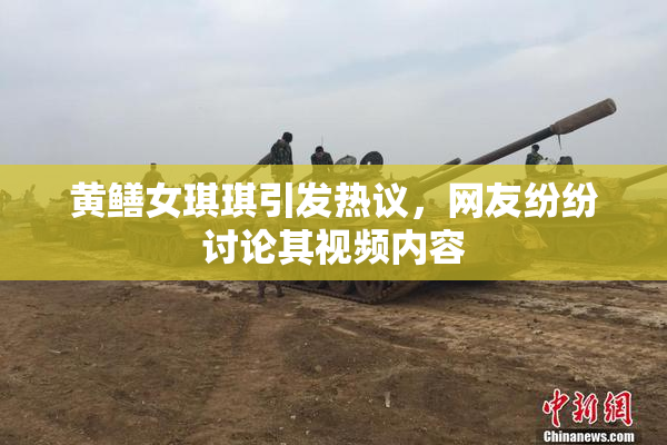 黄鳝女琪琪引发热议，网友纷纷讨论其视频内容