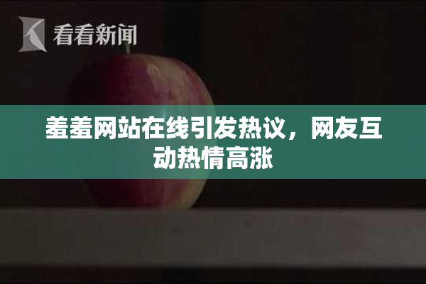 羞羞网站在线引发热议，网友互动热情高涨