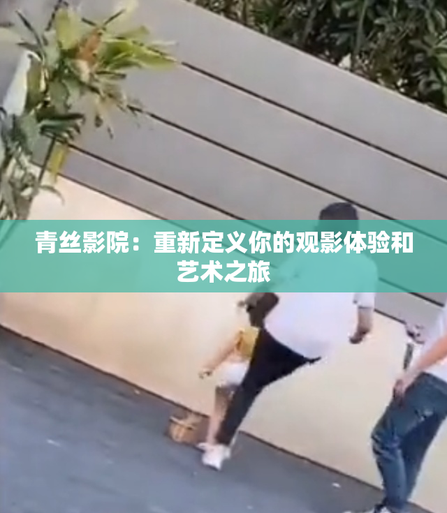 青丝影院：重新定义你的观影体验和艺术之旅