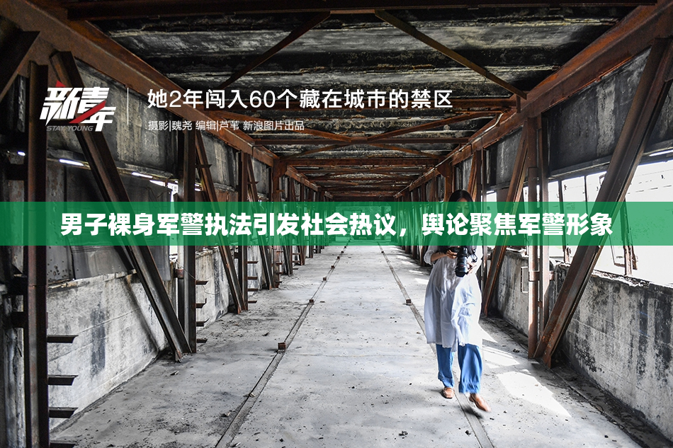 男子裸身军警执法引发社会热议，舆论聚焦军警形象