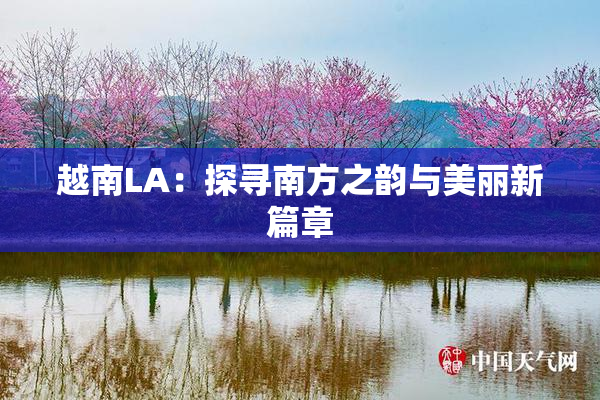 越南LA：探寻南方之韵与美丽新篇章
