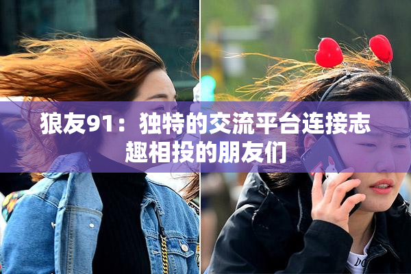 狼友91：独特的交流平台连接志趣相投的朋友们
