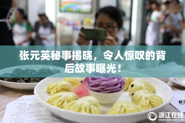 张元英秘事揭晓，令人惊叹的背后故事曝光！