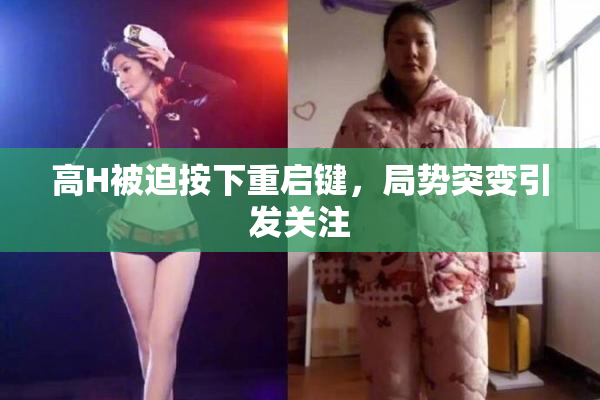 高H被迫按下重启键，局势突变引发关注