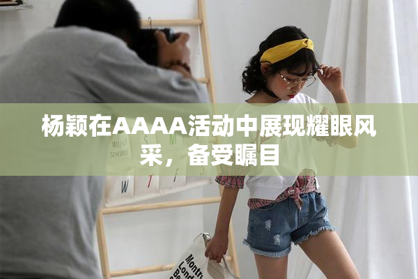 杨颖在AAAA活动中展现耀眼风采，备受瞩目