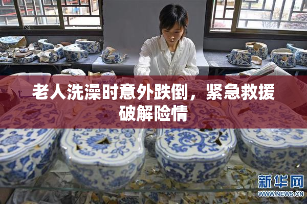 老人洗澡时意外跌倒，紧急救援破解险情