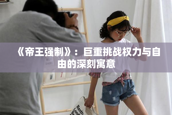 《帝王强制》：巨重挑战权力与自由的深刻寓意